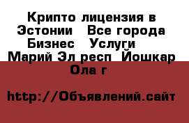 Крипто лицензия в Эстонии - Все города Бизнес » Услуги   . Марий Эл респ.,Йошкар-Ола г.